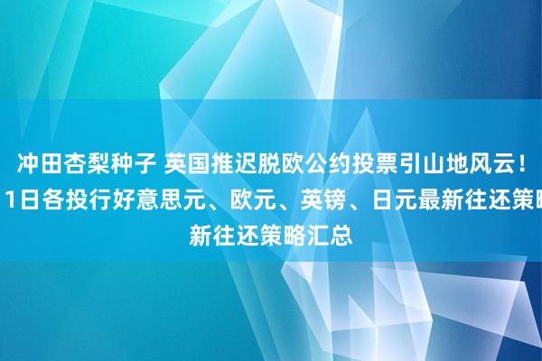 冲田杏梨种子 英国推迟脱欧公约投票引山地风云！12月11日各投行好意思元、欧元、英镑、日元最新往还策略汇总