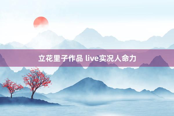 立花里子作品 live实况人命力