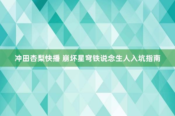 冲田杏梨快播 崩坏星穹铁说念生人入坑指南