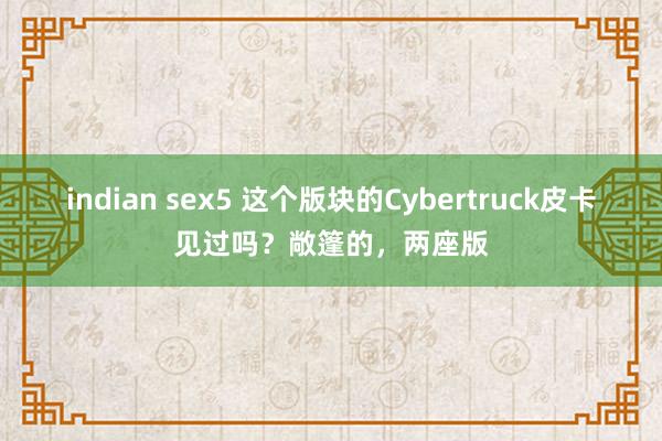 indian sex5 这个版块的Cybertruck皮卡见过吗？敞篷的，两座版