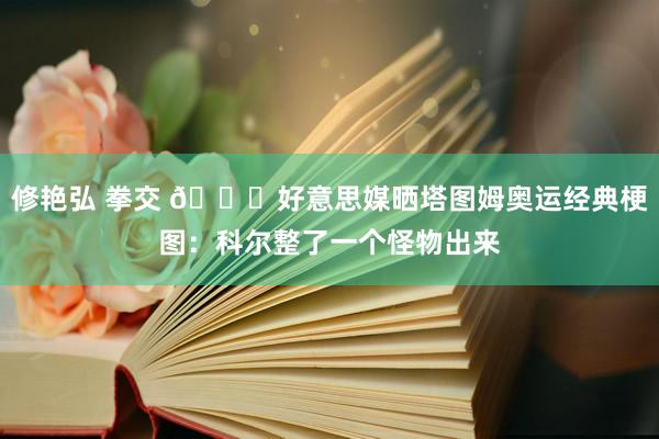 修艳弘 拳交 😅好意思媒晒塔图姆奥运经典梗图：科尔整了一个怪物出来