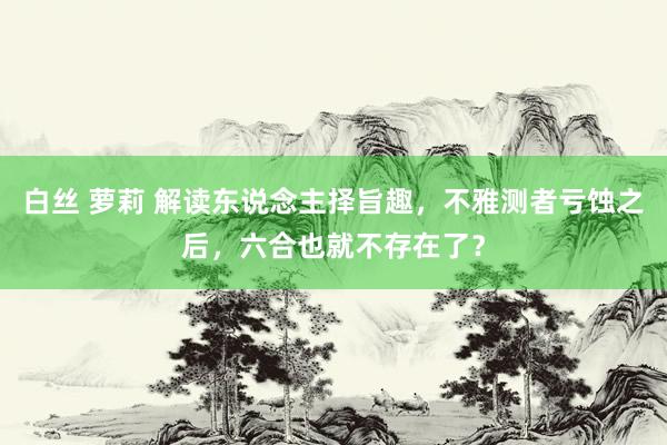 白丝 萝莉 解读东说念主择旨趣，不雅测者亏蚀之后，六合也就不存在了？