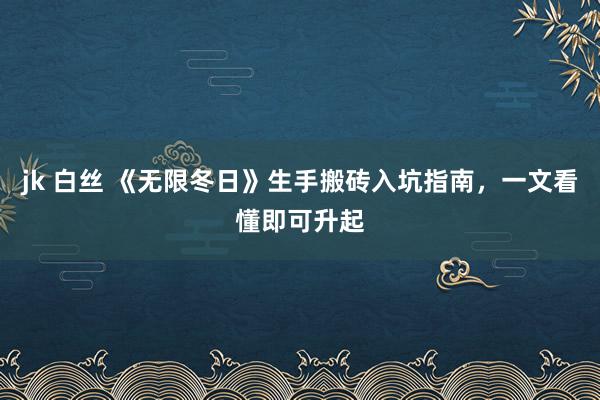 jk 白丝 《无限冬日》生手搬砖入坑指南，一文看懂即可升起