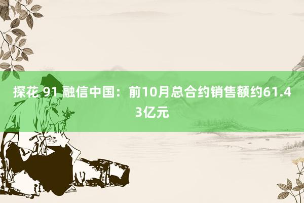 探花 91 融信中国：前10月总合约销售额约61.43亿元