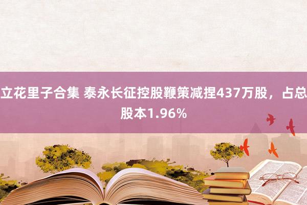 立花里子合集 泰永长征控股鞭策减捏437万股，占总股本1.96%