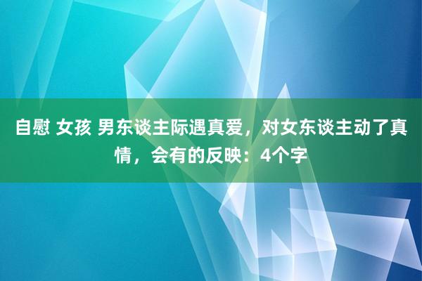 自慰 女孩 男东谈主际遇真爱，对女东谈主动了真情，会有的反映：4个字