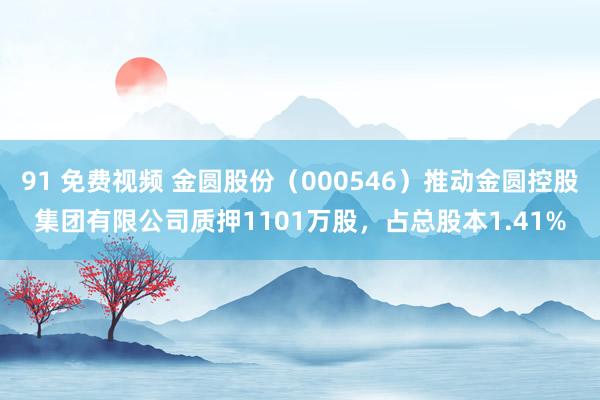 91 免费视频 金圆股份（000546）推动金圆控股集团有限公司质押1101万股，占总股本1.41%