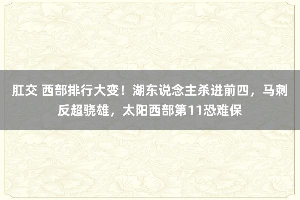 肛交 西部排行大变！湖东说念主杀进前四，马刺反超骁雄，太阳西部第11恐难保