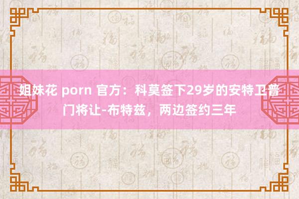 姐妹花 porn 官方：科莫签下29岁的安特卫普门将让-布特兹，两边签约三年